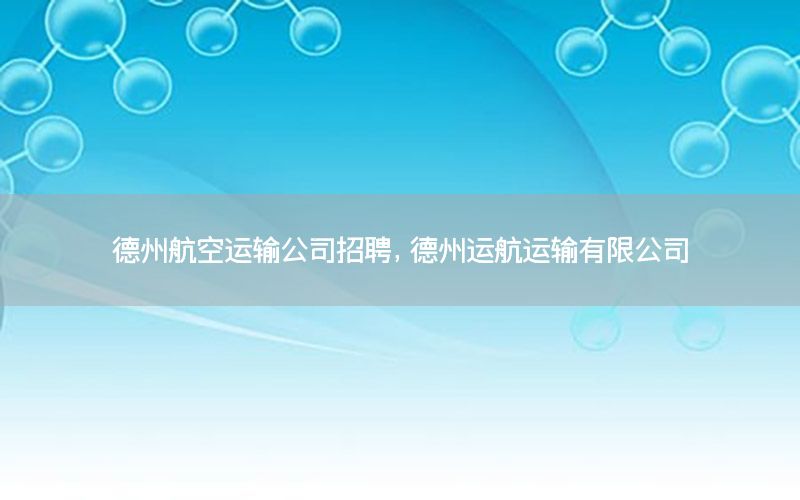 德州航空运输公司招聘，德州运航运输有限公司