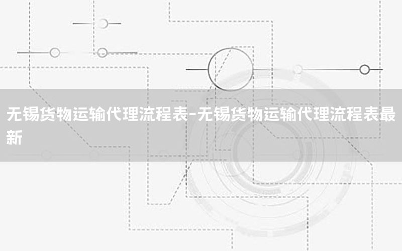 无锡货物运输代理流程表-无锡货物运输代理流程表最新