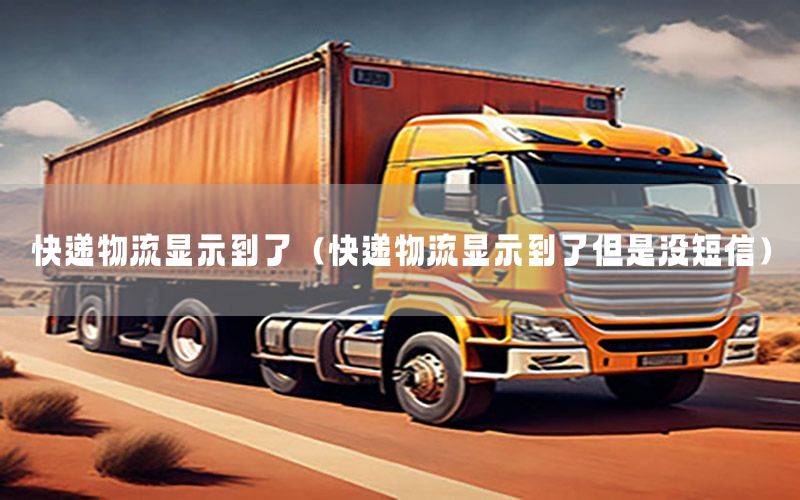 快递物流显示到了（快递物流显示到了但是没短信）