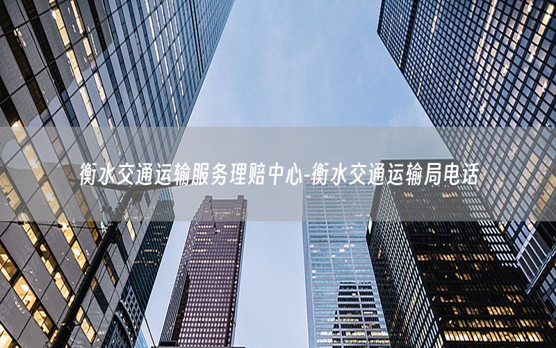 衡水交通运输服务理赔中心-衡水交通运输局电话