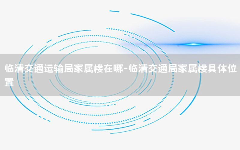 临清交通运输局家属楼在哪-临清交通局家属楼具体位置