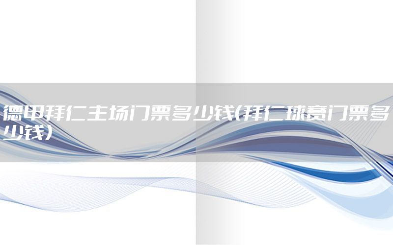 德甲拜仁主场门票多少钱（拜仁球赛门票多少钱）