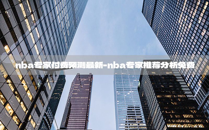 nba专家付费预测最新-nba专家推荐分析免费