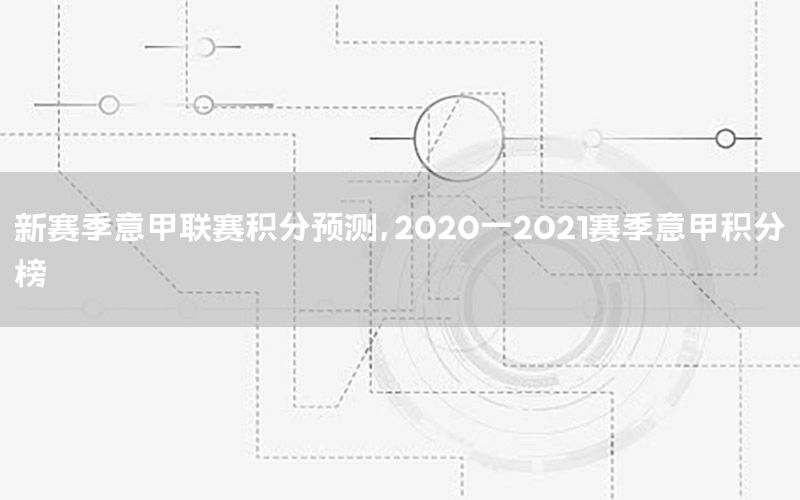 新赛季意甲联赛积分预测，2020一2021赛季意甲积分榜