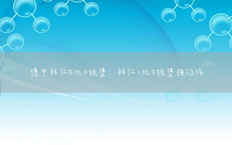 德甲拜仁5比0狼堡，拜仁1比5狼堡换门将