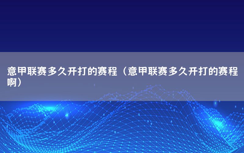 意甲联赛多久开打的赛程（意甲联赛多久开打的赛程啊）