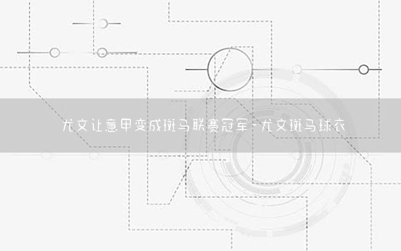 尤文让意甲变成斑马联赛冠军-尤文斑马球衣