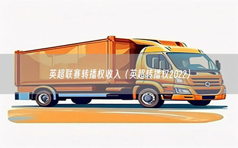 英超联赛转播权收入（英超转播权2022）