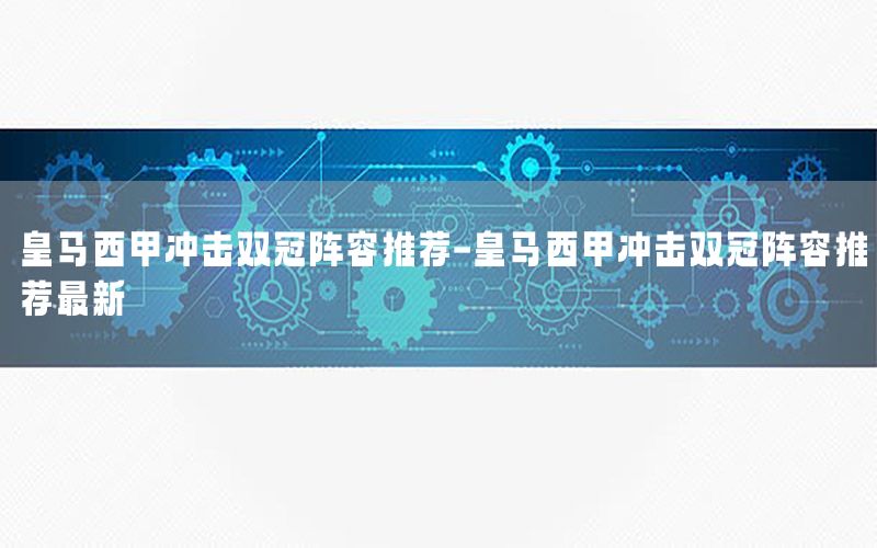皇马西甲冲击双冠阵容推荐-皇马西甲冲击双冠阵容推荐最新