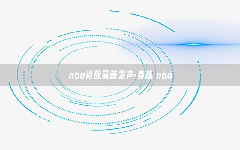 nba肖战最新发声-肖战 nba