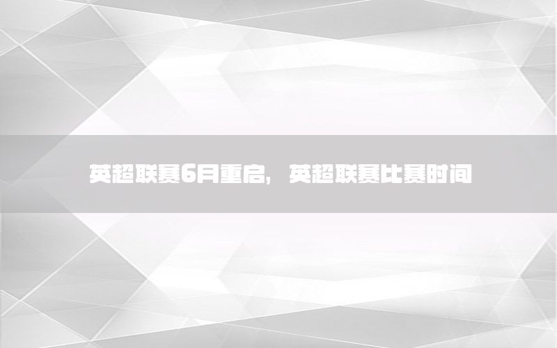 英超联赛6月重启，英超联赛比赛时间