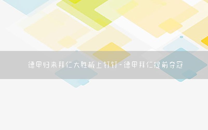 德甲归来拜仁大胜板上钉钉-德甲拜仁提前夺冠