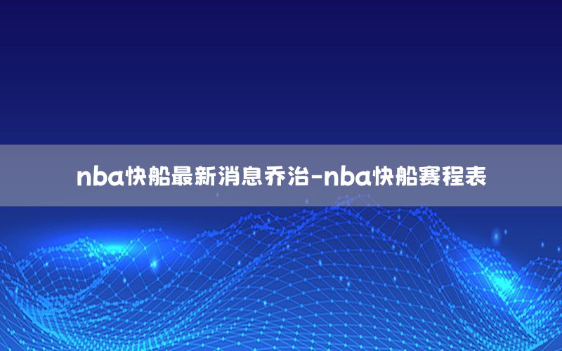 nba快船最新消息乔治-nba快船赛程表