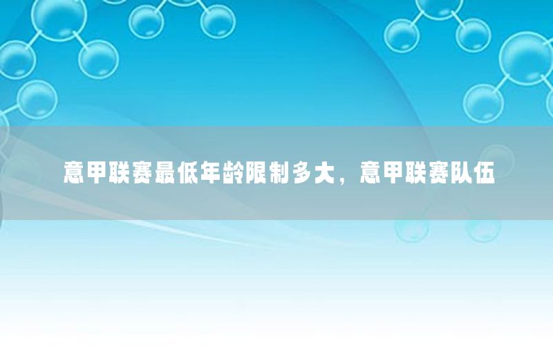 意甲联赛最低年龄限制多大，意甲联赛队伍