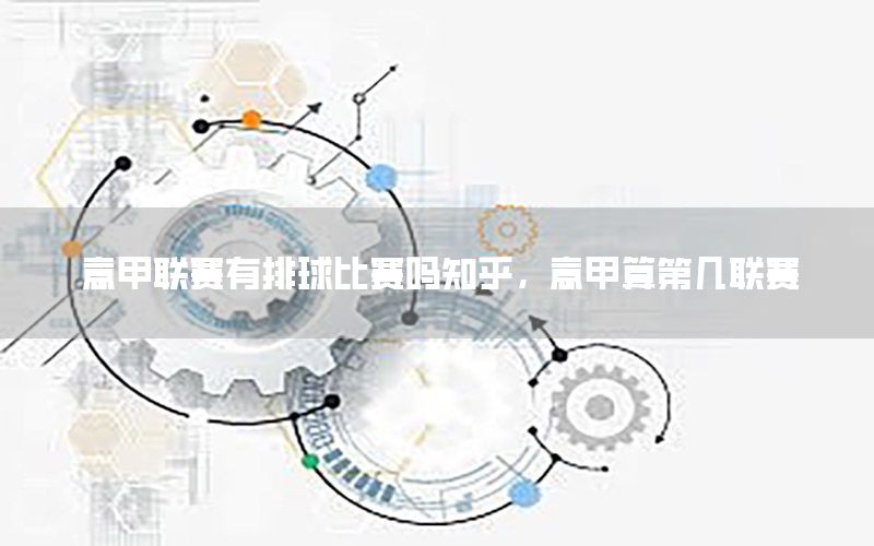 意甲联赛有排球比赛吗知乎，意甲算第几联赛