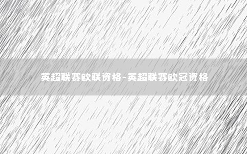 英超联赛欧联资格-英超联赛欧冠资格