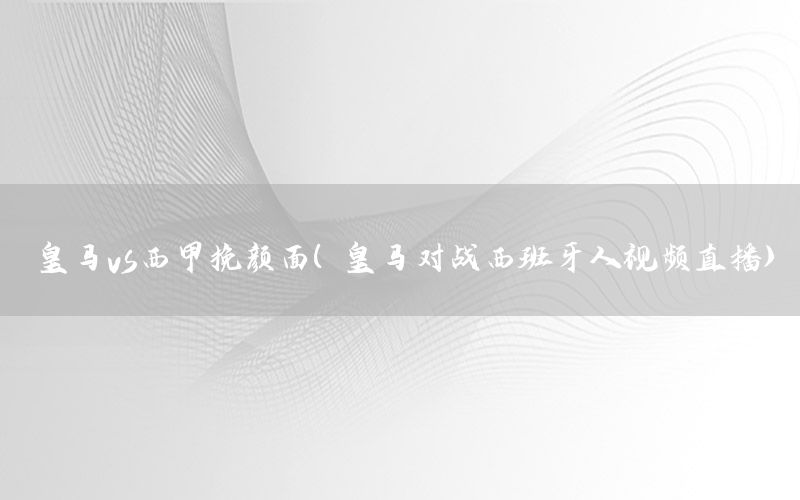 皇马vs西甲挽颜面（皇马对战西班牙人视频直播）