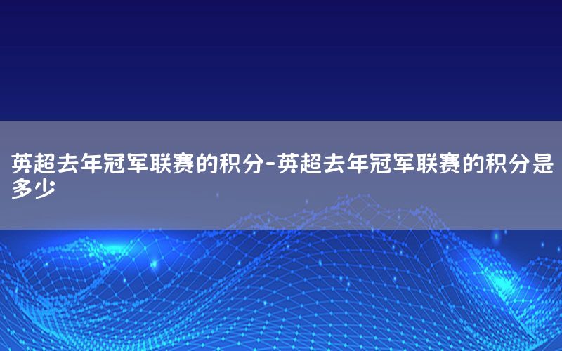 英超去年冠军联赛的积分-英超去年冠军联赛的积分是多少