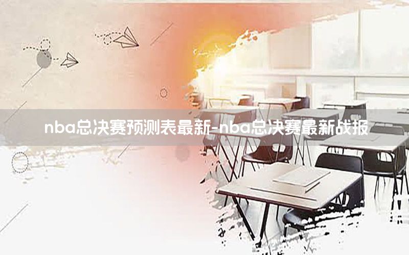 nba总决赛预测表最新-nba总决赛最新战报
