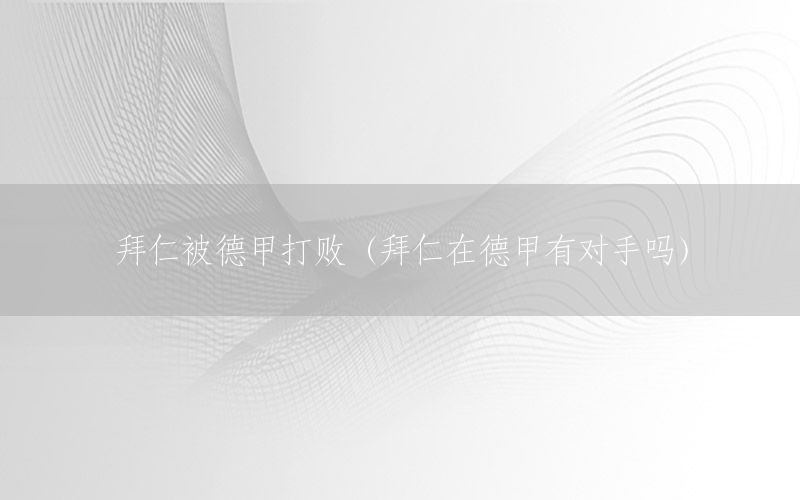 拜仁被德甲打败（拜仁在德甲有对手吗）