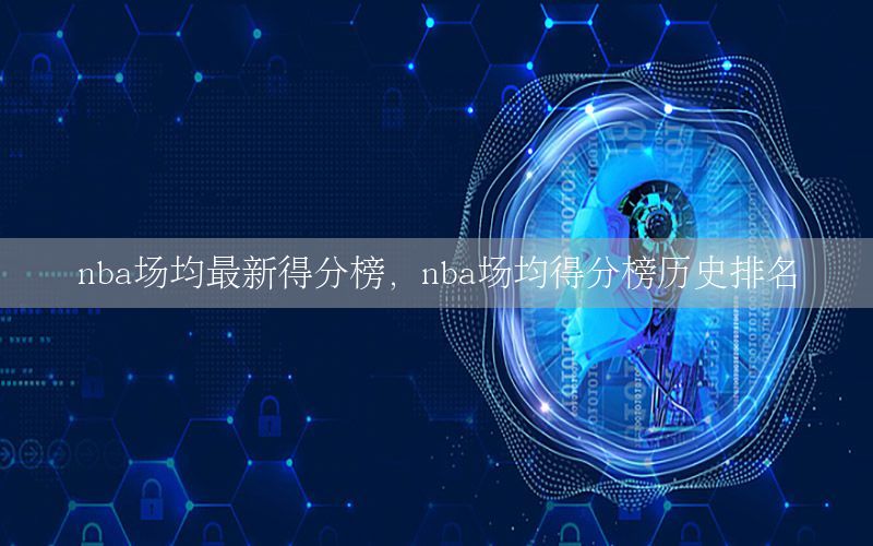 nba场均最新得分榜，nba场均得分榜历史排名