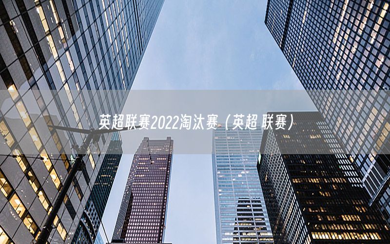 英超联赛2022淘汰赛（英超 联赛）
