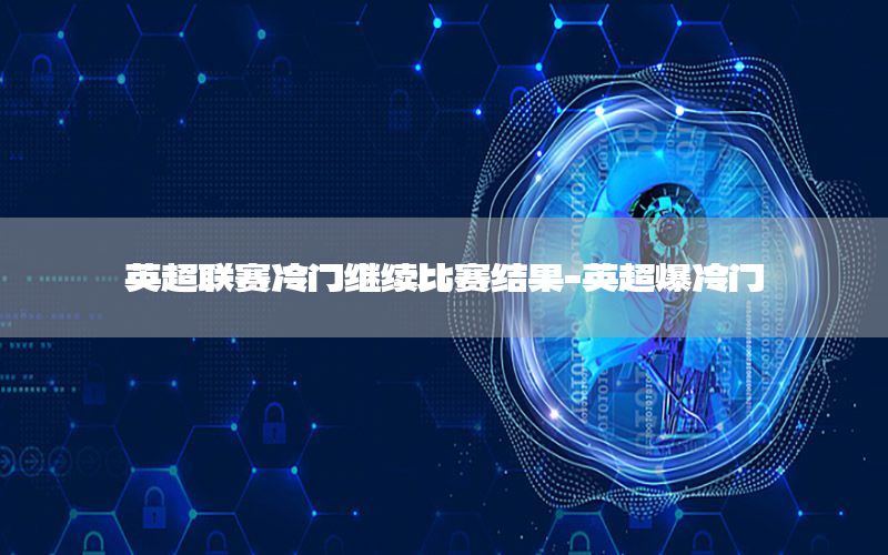 英超联赛冷门继续比赛结果-英超爆冷门