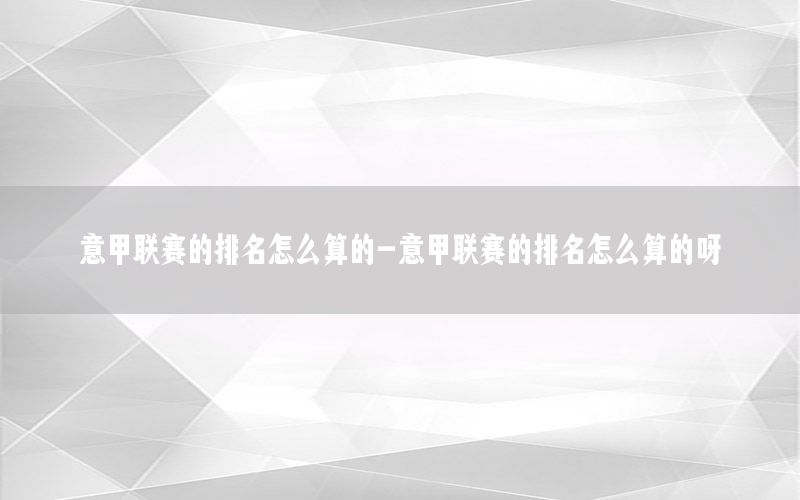意甲联赛的排名怎么算的-意甲联赛的排名怎么算的呀