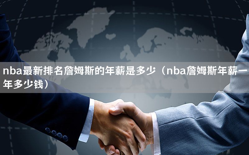 nba最新排名詹姆斯的年薪是多少（nba詹姆斯年薪一年多少钱）