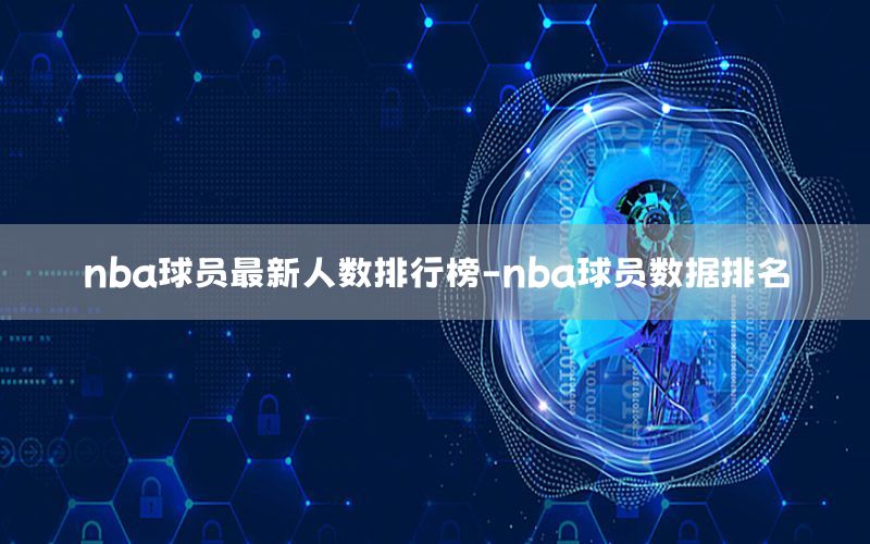 nba球员最新人数排行榜-nba球员数据排名