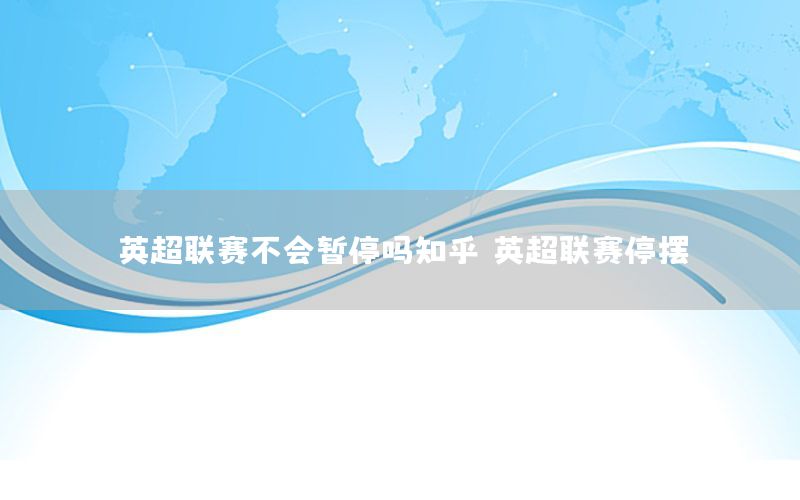 英超联赛不会暂停吗知乎，英超联赛停摆