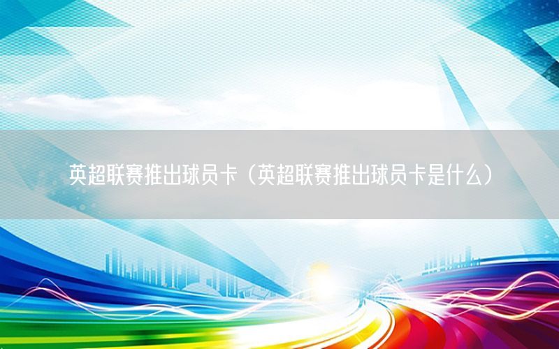英超联赛推出球员卡（英超联赛推出球员卡是什么）
