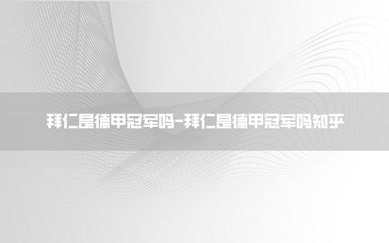 拜仁是德甲冠军吗-拜仁是德甲冠军吗知乎