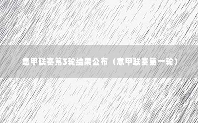 意甲联赛第3轮结果公布（意甲联赛第一轮）