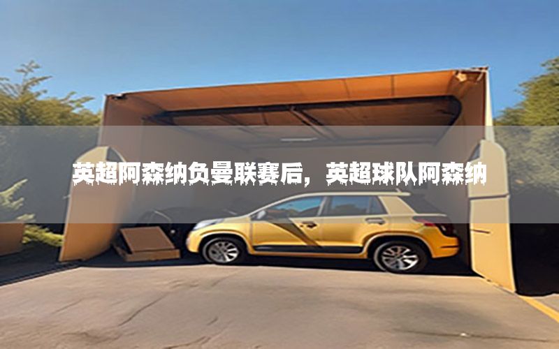 英超阿森纳负曼联赛后，英超球队阿森纳