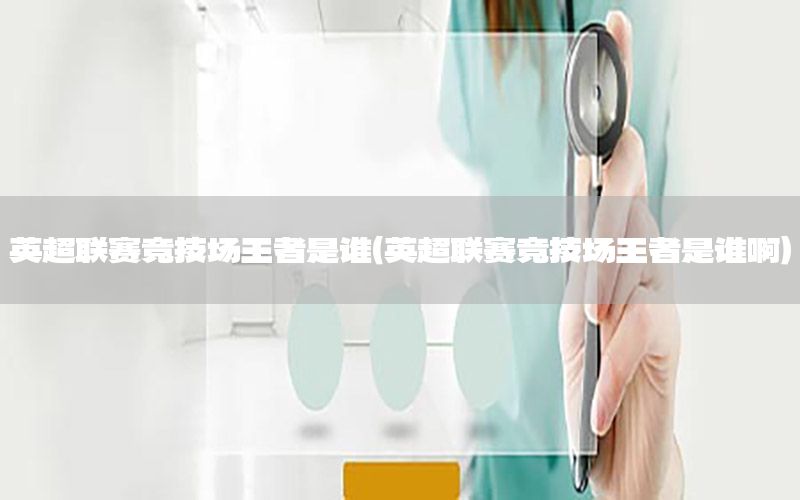 英超联赛竞技场王者是谁（英超联赛竞技场王者是谁啊）