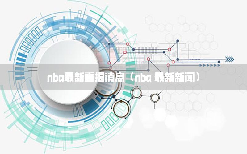 nba最新重提消息（nba 最新新闻）