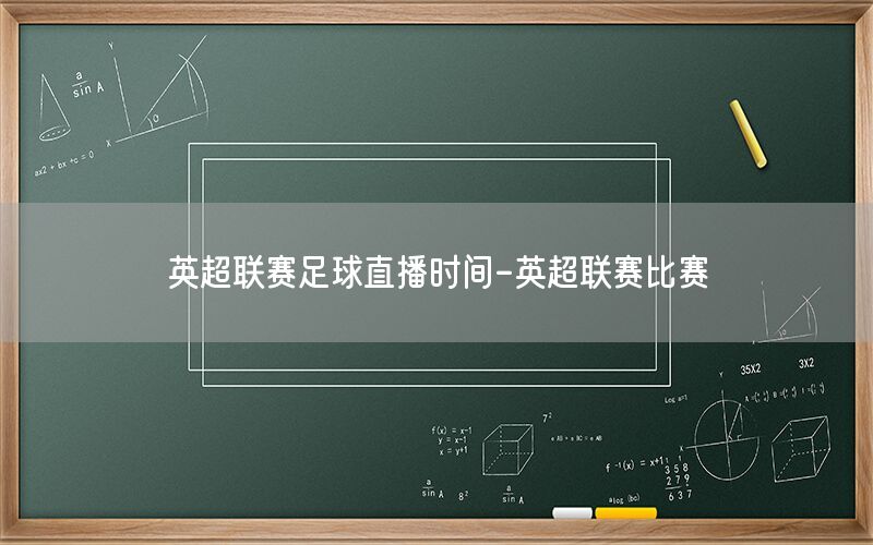 英超联赛足球直播时间-英超联赛比赛
