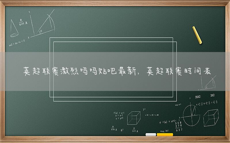 英超联赛激烈吗吗贴吧最新，英超联赛时间表