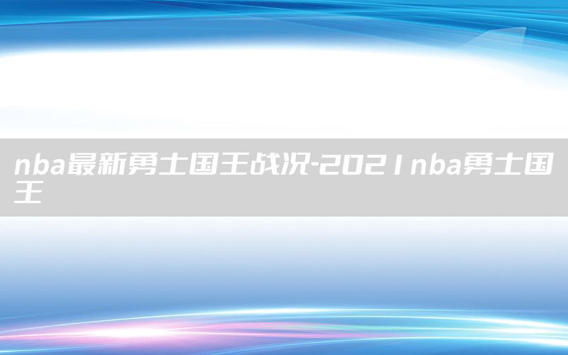 nba最新勇士国王战况-2021nba勇士国王