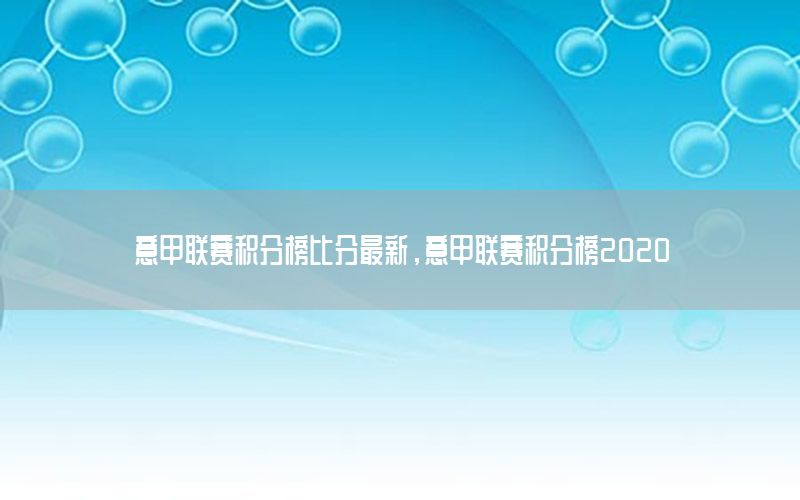 意甲联赛积分榜比分最新，意甲联赛积分榜2020