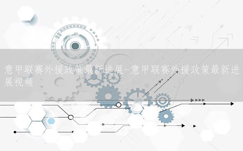意甲联赛外援政策最新进展-意甲联赛外援政策最新进展视频