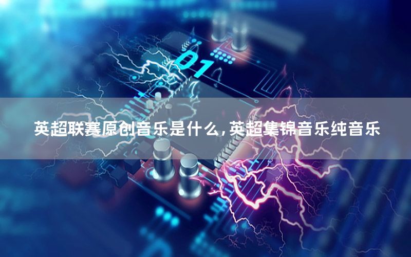 英超联赛原创音乐是什么，英超集锦音乐纯音乐