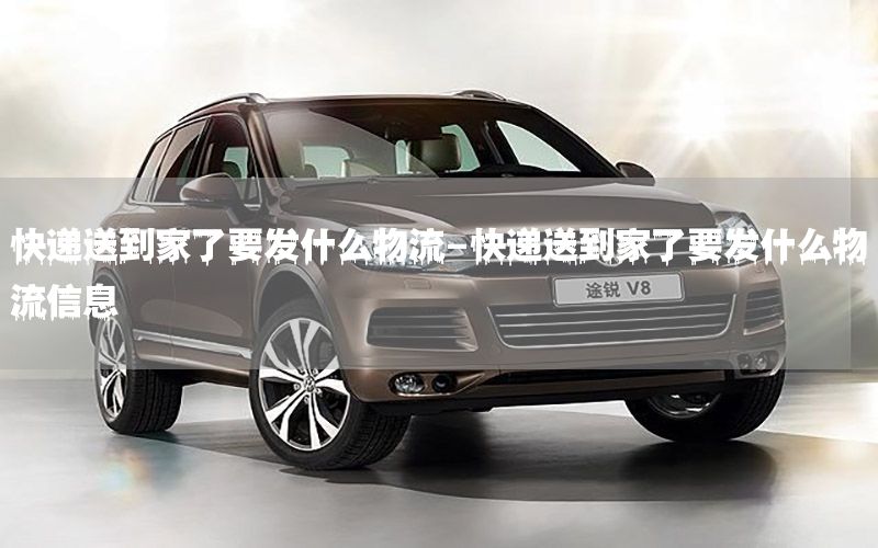 快递送到家了要发什么物流-快递送到家了要发什么物流信息