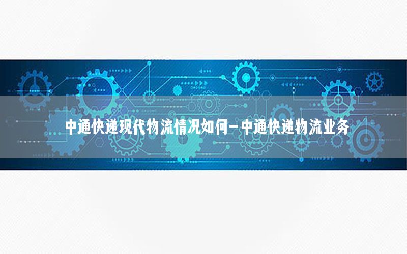 中通快递现代物流情况如何-中通快递物流业务