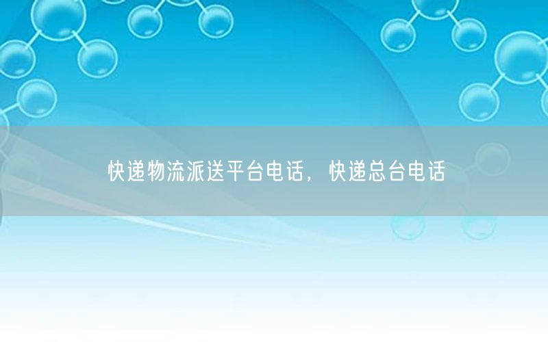 快递物流派送平台电话，快递总台电话