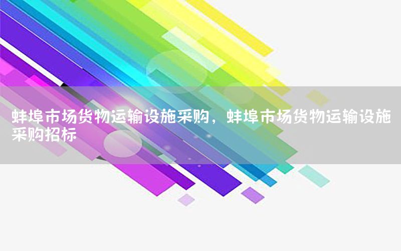 蚌埠市场货物运输设施采购，蚌埠市场货物运输设施采购招标