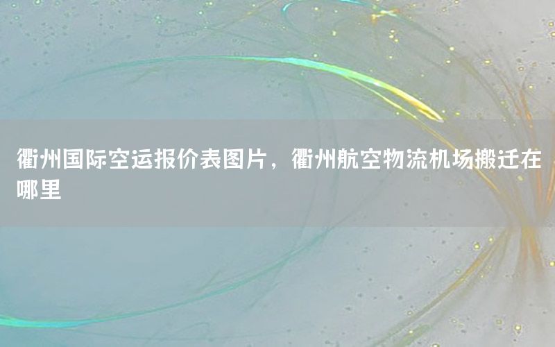 衢州国际空运报价表图片，衢州航空物流机场搬迁在哪里
