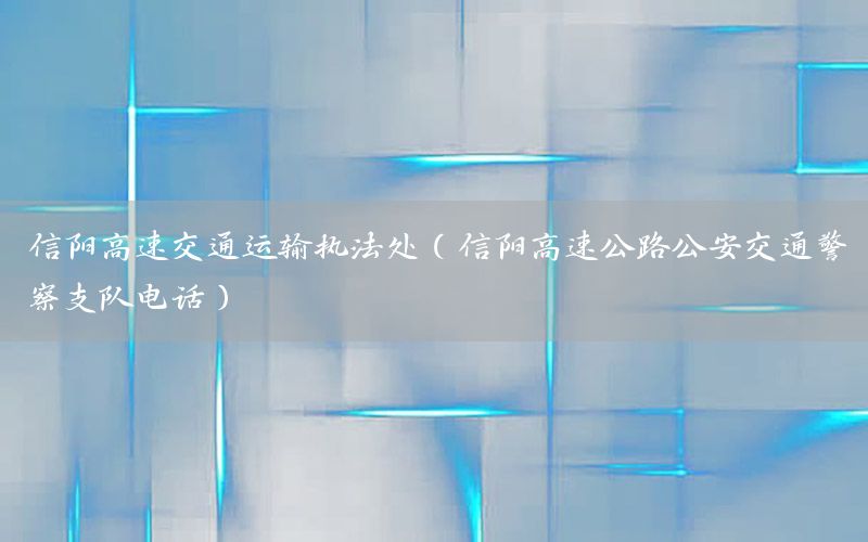 信阳高速交通运输执法处（信阳高速公路公安交通警察支队电话）
