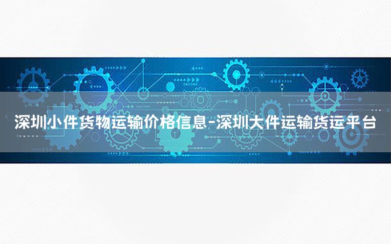 深圳小件货物运输价格信息-深圳大件运输货运平台